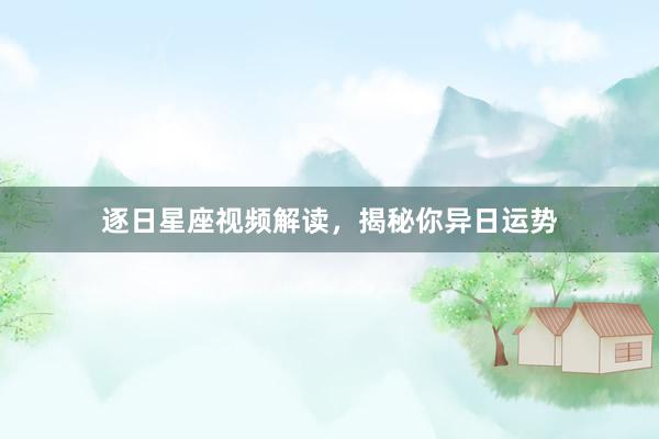逐日星座视频解读，揭秘你异日运势