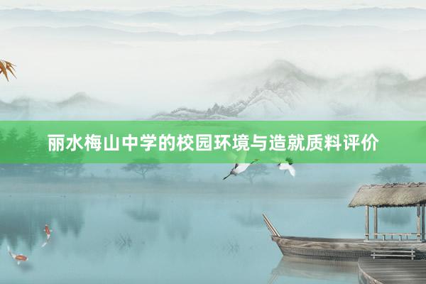 丽水梅山中学的校园环境与造就质料评价